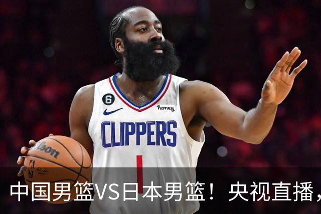 中国男篮VS日本男篮！央视直播，主教练郭士强回应，韩国媒体发声